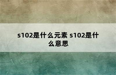 s102是什么元素 s102是什么意思